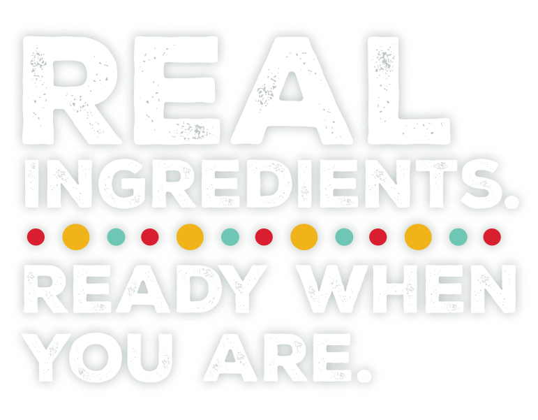 Real ingredients ready when you are.